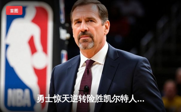 勇士惊天逆转险胜凯尔特人，库里40+9三分终结客场连败