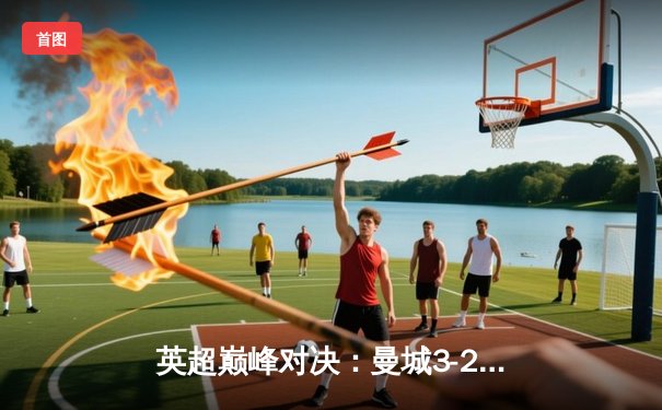 英超巅峰对决：曼城3-2力克利物浦，哈兰德双响锁定胜局