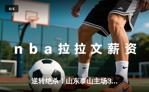 逆转绝杀！山东泰山主场3-2险胜北京国安，中超天王山之战荡气回肠 - 4