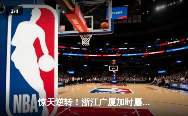 惊天逆转！浙江广厦加时鏖战力克广东，胡金秋35+13统治内线 - 2