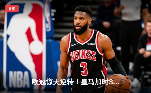 欧冠惊天逆转！皇马加时3-2绝杀拜仁晋级决赛