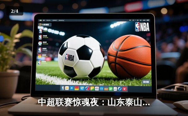 中超联赛惊魂夜：山东泰山3-2绝杀上海海港，克雷桑帽子戏法导演逆转 - 2