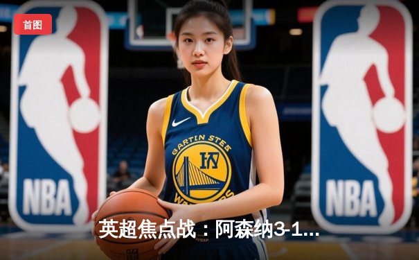 英超焦点战：阿森纳3-1力克利物浦，萨卡传射建功领跑积分榜