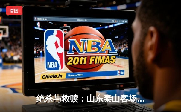 绝杀与救赎：山东泰山客场2-1逆转北京国安，克雷桑双响导演惊天逆转