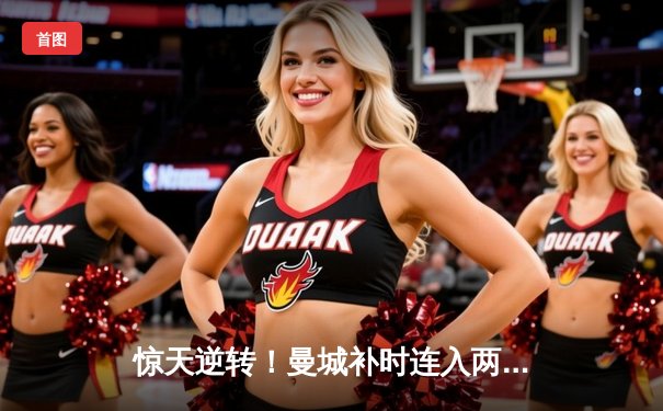 惊天逆转！曼城补时连入两球3-2绝杀热刺，哈兰德双响主宰伊蒂哈德