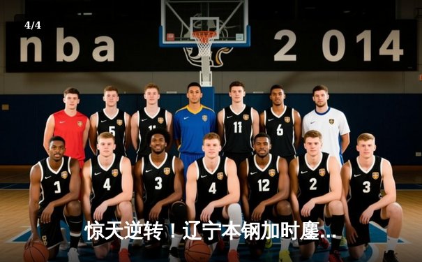 惊天逆转！辽宁本钢加时鏖战力克广东东莞大益，总决赛悬念再起 - 4