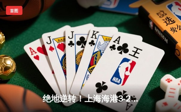 绝地逆转！上海海港3-2险胜山东泰山，武磊双响导演惊天翻盘